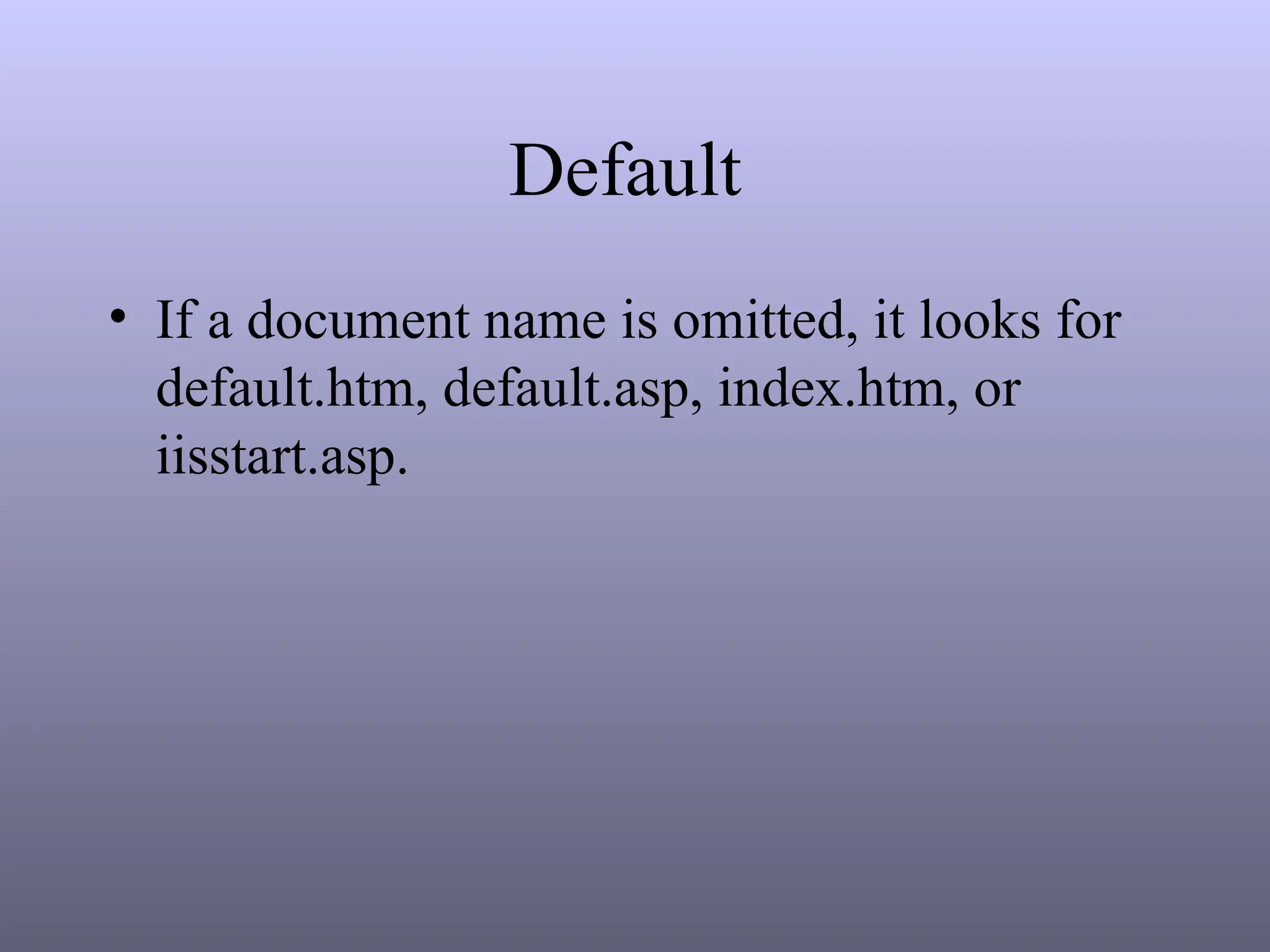 Default
• If a document name is omitted, it looks for
default.htm, default.asp, index.htm, or
iisstart.asp.
 