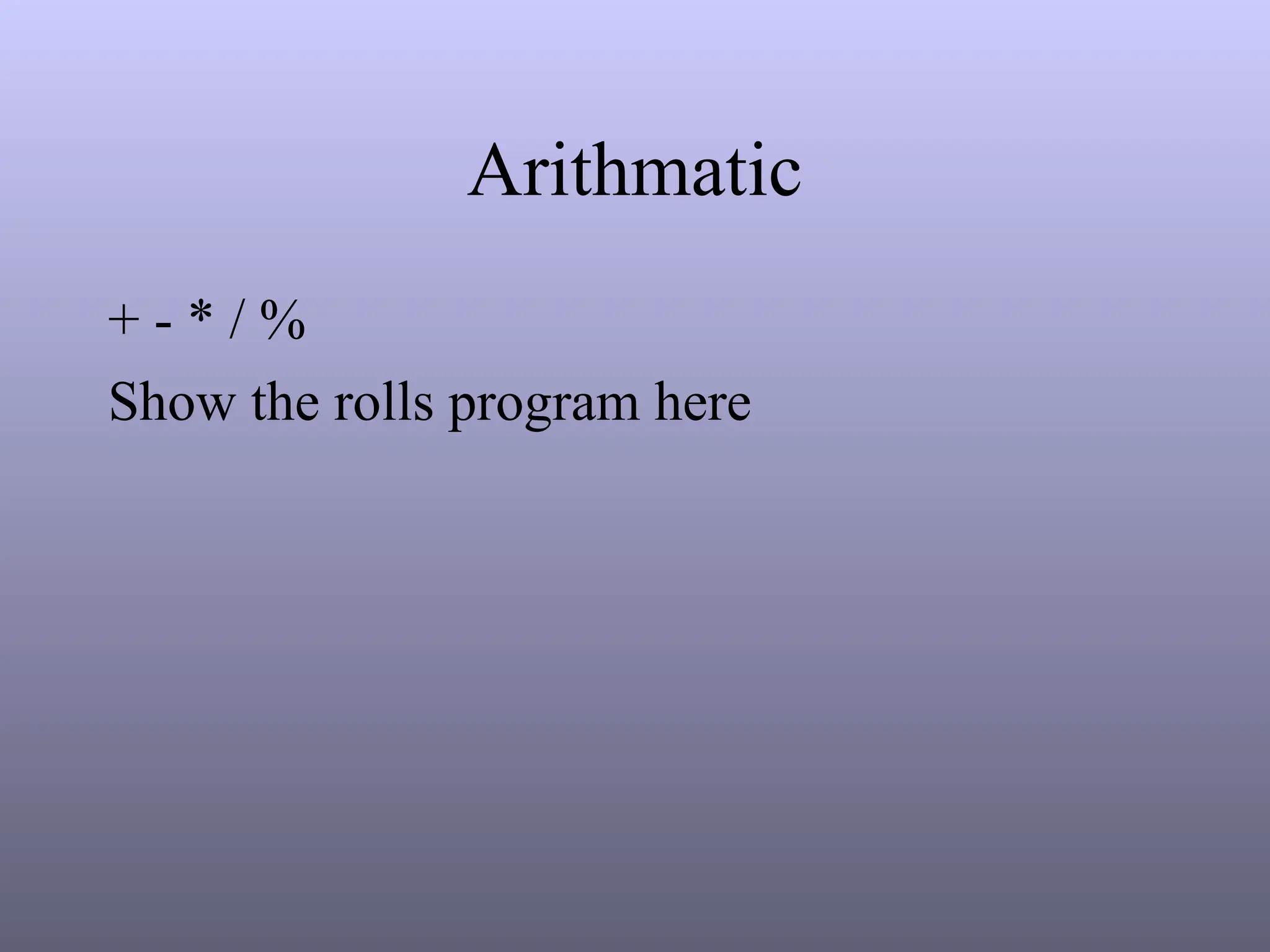 Arithmatic
+ - * / %
Show the rolls program here
 