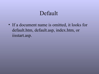 Default
• If a document name is omitted, it looks for
default.htm, default.asp, index.htm, or
iisstart.asp.
 