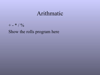 Arithmatic
+ - * / %
Show the rolls program here
 