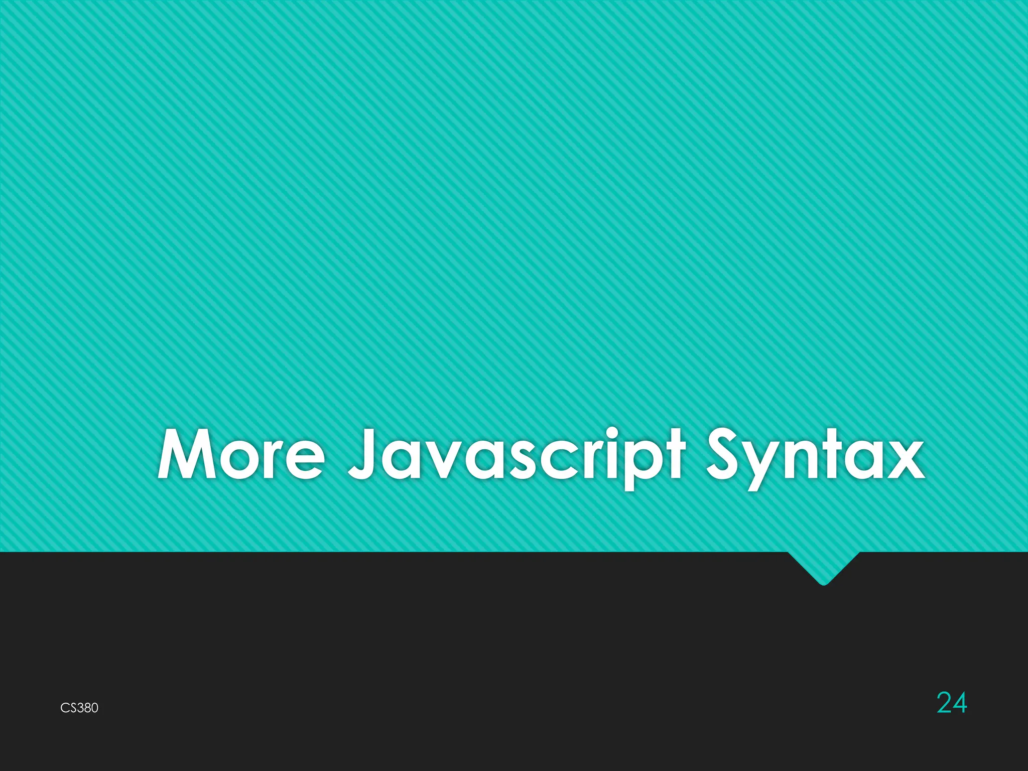 CS380 24
More Javascript Syntax
 