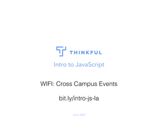 June 2017
Intro to JavaScript
WIFI: Cross Campus Events
bit.ly/intro-js-la
 