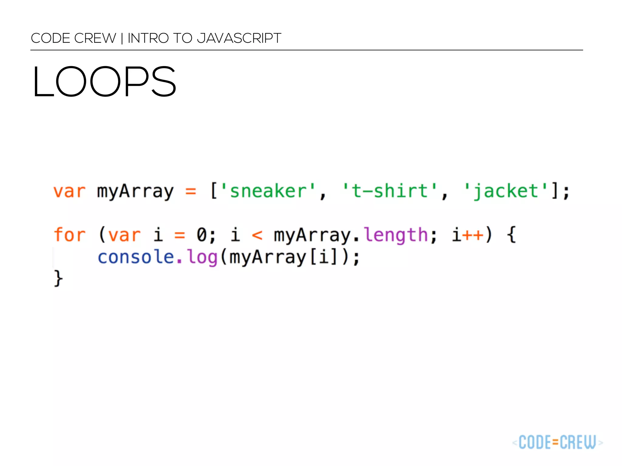 CODE CREW | INTRO TO JAVASCRIPT 
LOOPS 
 