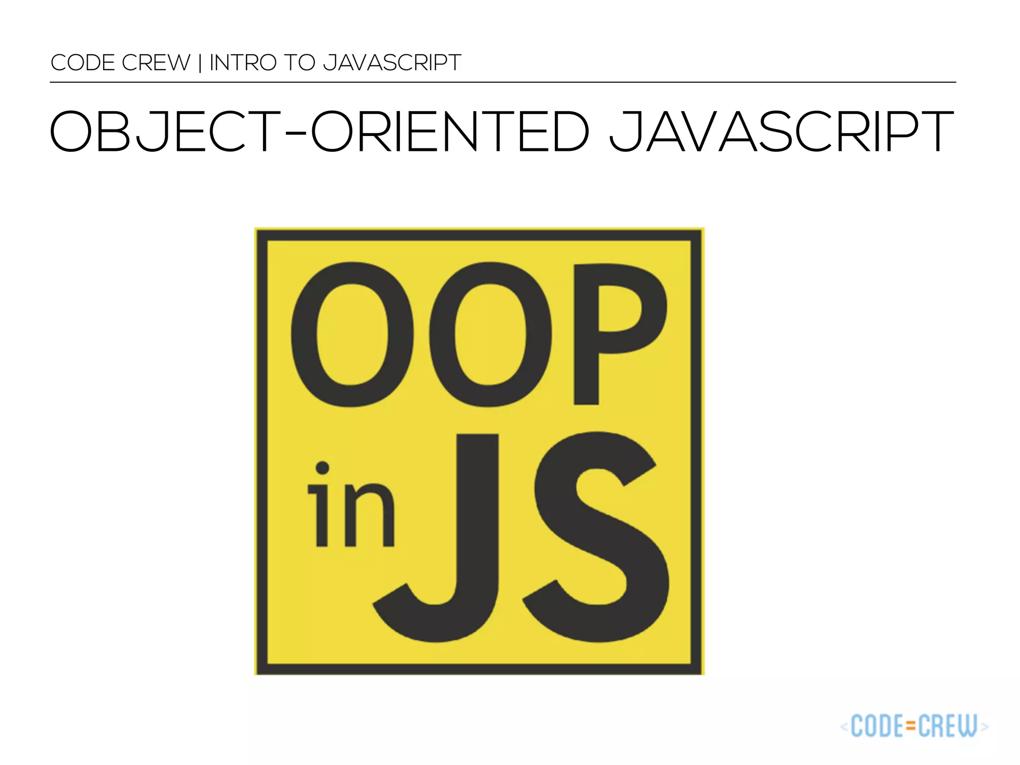 CODE CREW | INTRO TO JAVASCRIPT 
OBJECT-ORIENTED JAVASCRIPT 
 