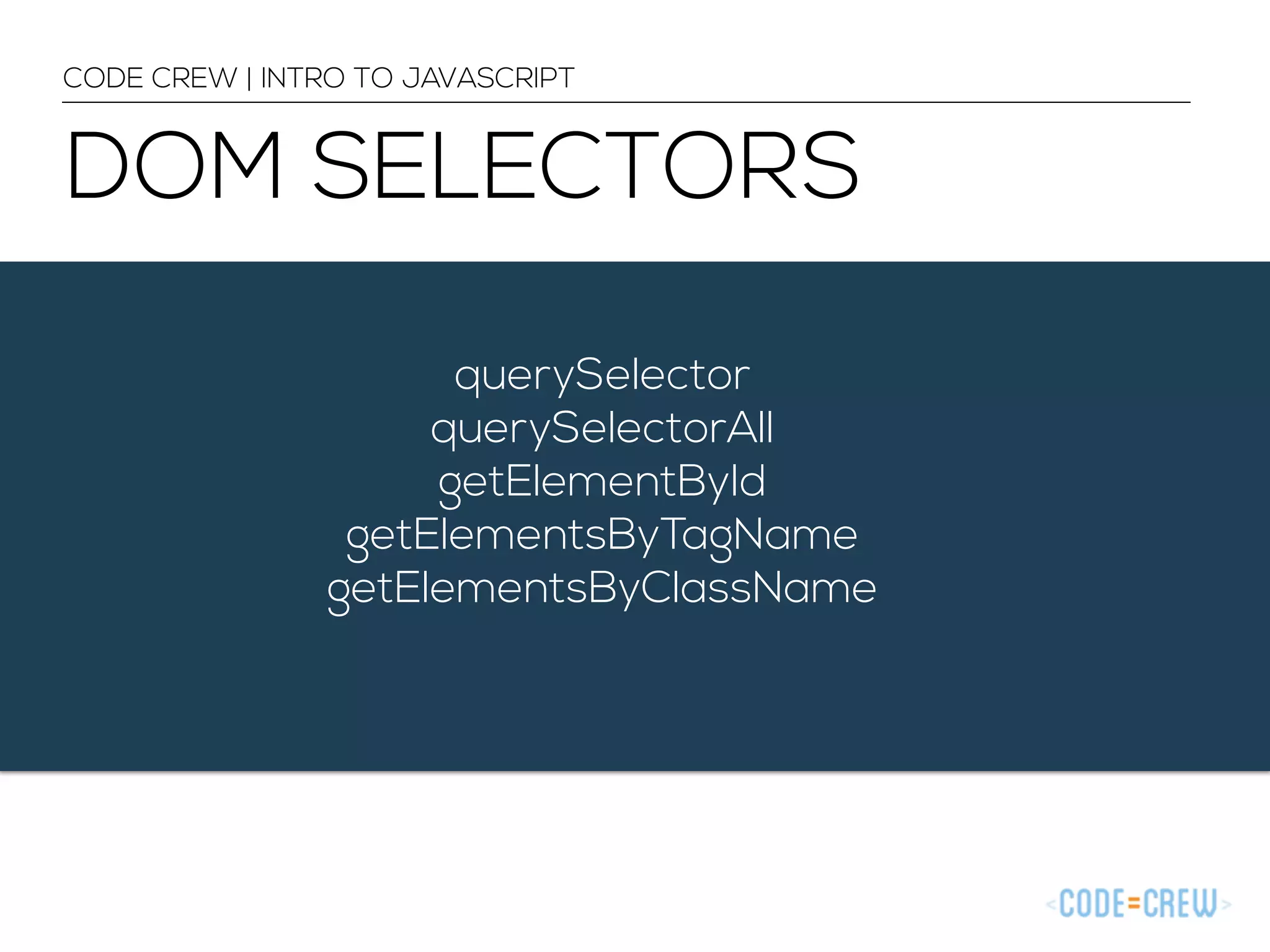 CODE CREW | INTRO TO JAVASCRIPT 
DOM SELECTORS 
querySelector 
querySelectorAll 
getElementById 
getElementsByTagName 
getElementsByClassName 
 