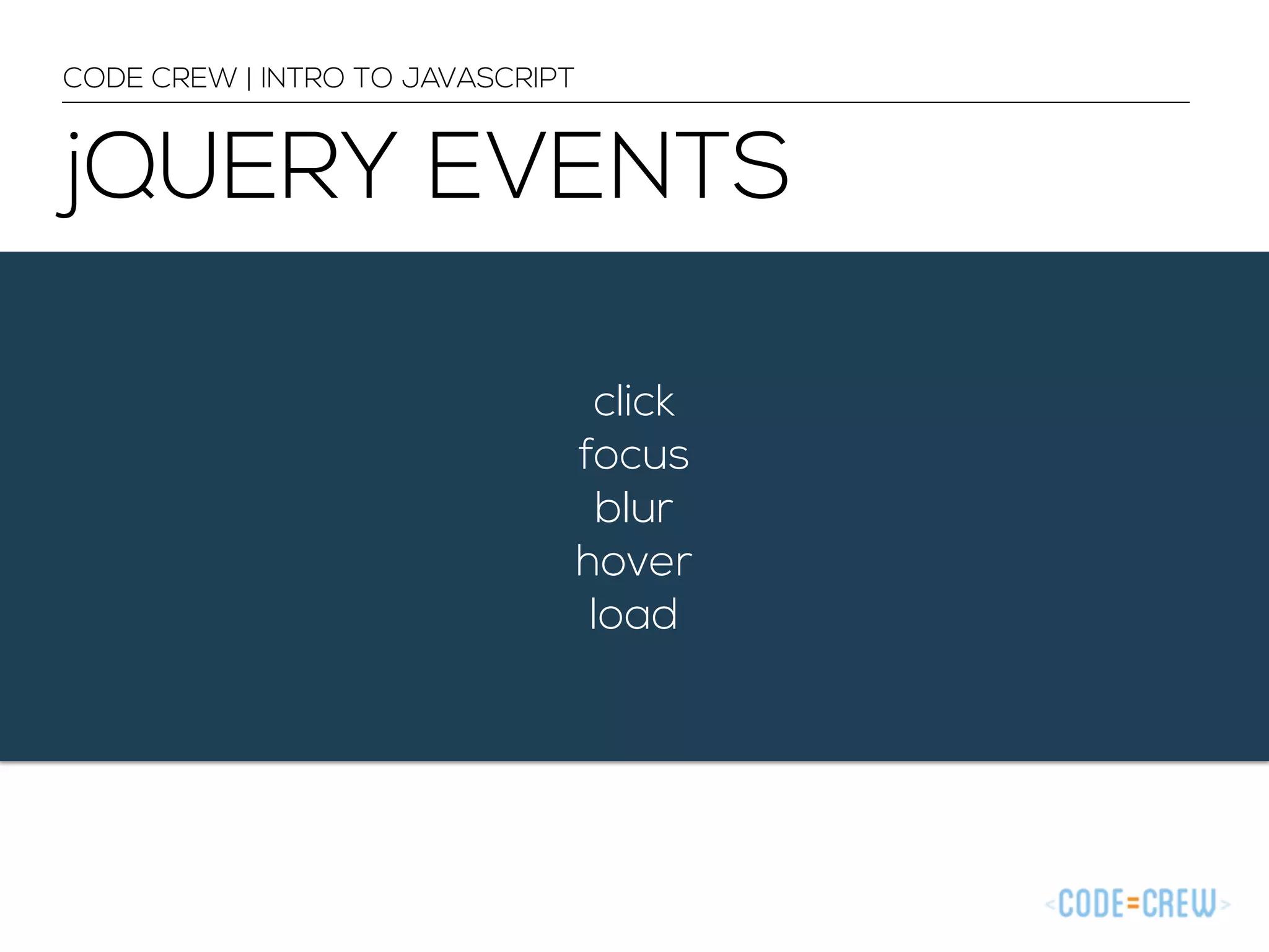 jQUERY EVENTS 
click 
focus 
blur 
hover 
load 
CODE CREW | INTRO TO JAVASCRIPT 
 