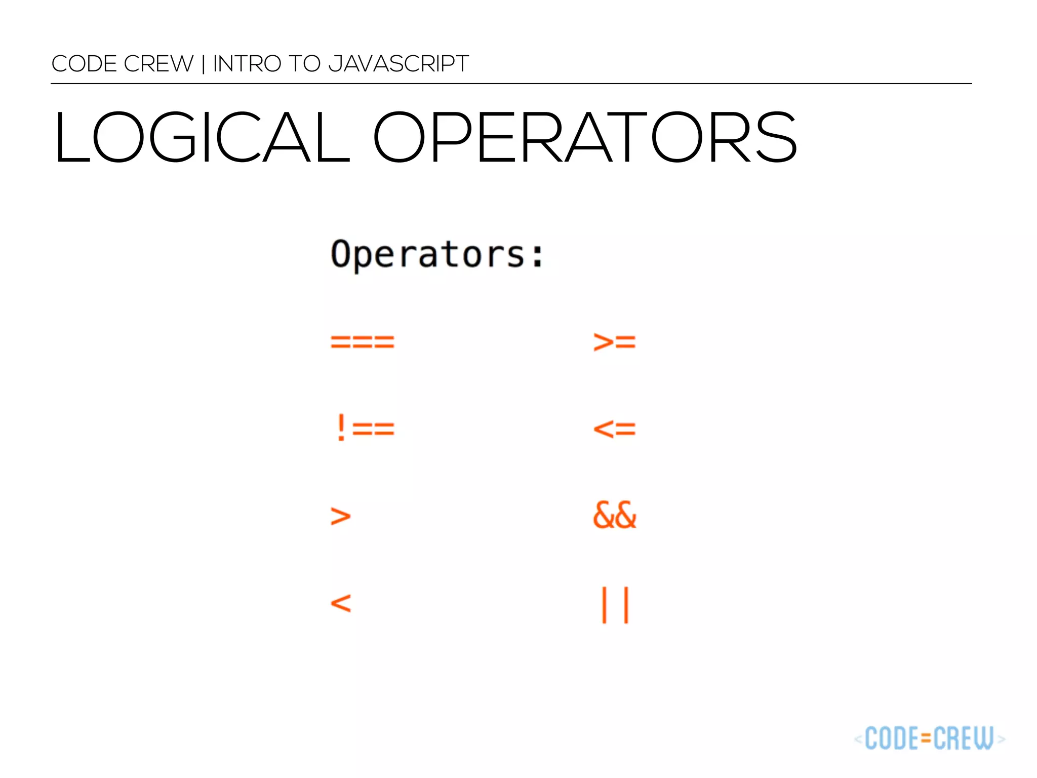 CODE CREW | INTRO TO JAVASCRIPT 
LOGICAL OPERATORS 
 