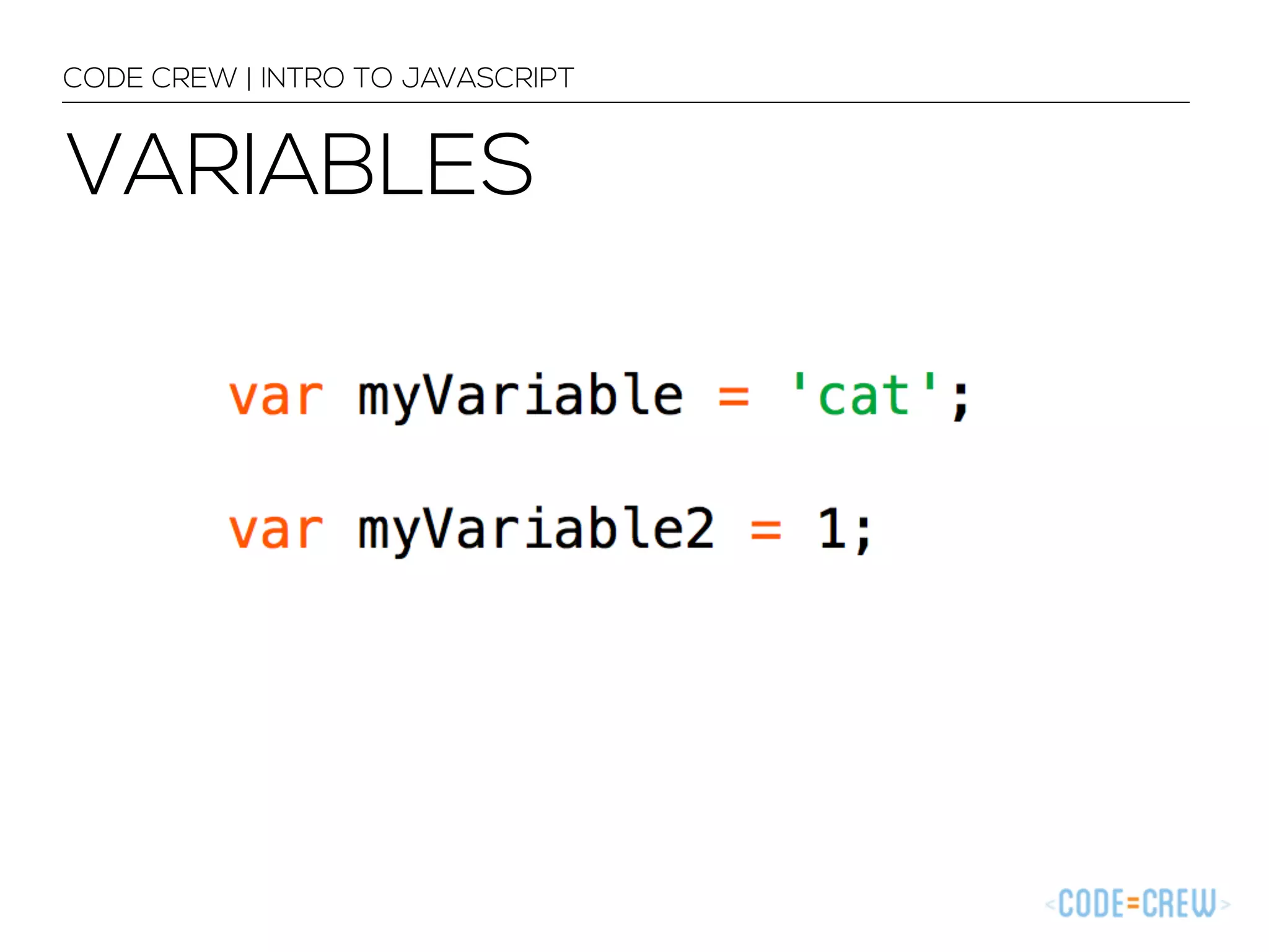 CODE CREW | INTRO TO JAVASCRIPT 
VARIABLES 
 