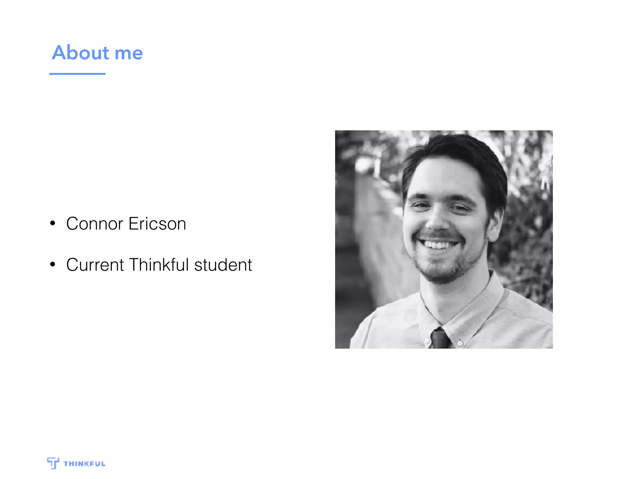 About me
• Connor Ericson
• Current Thinkful student
 
