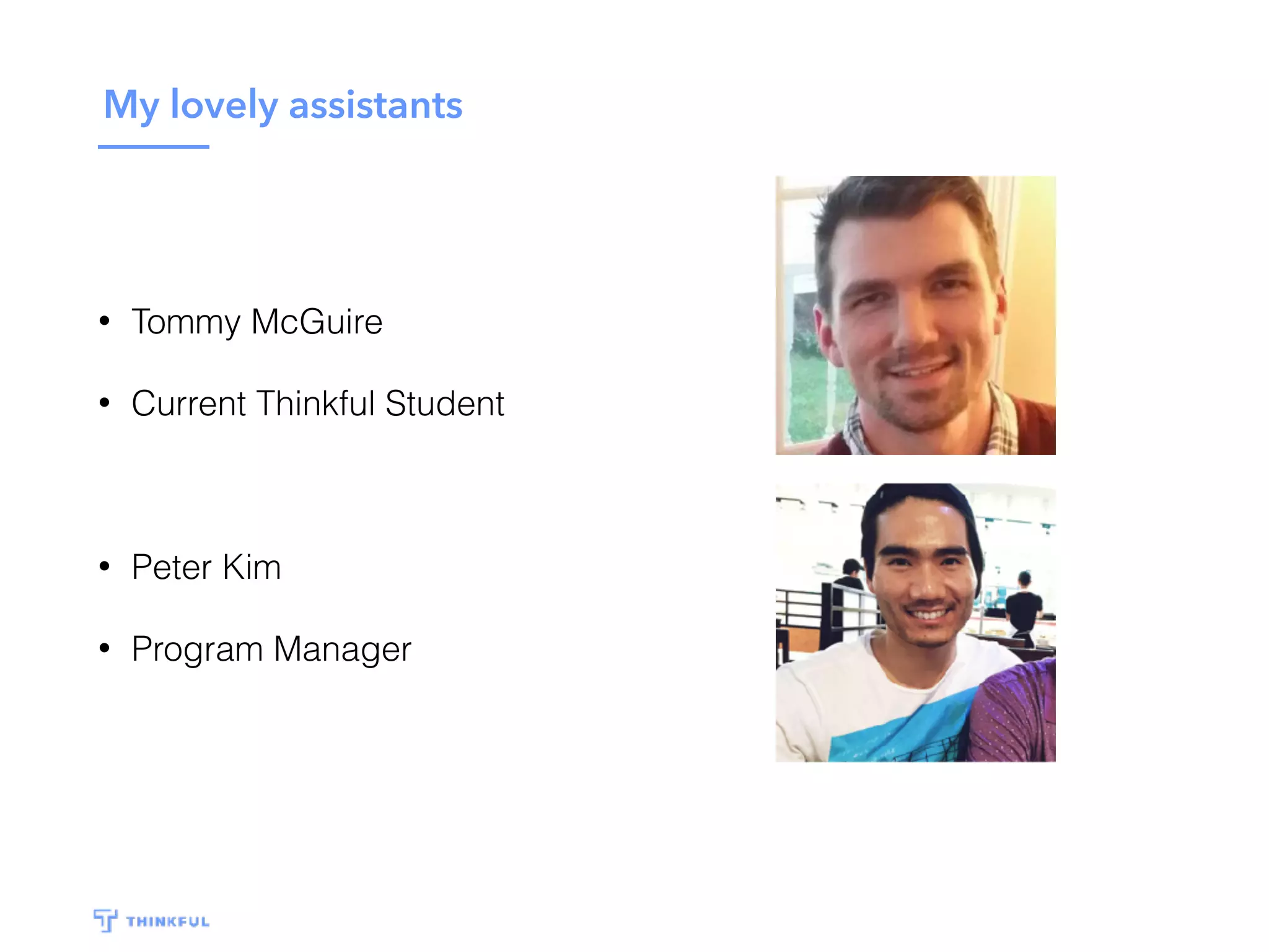 My lovely assistants
• Tommy McGuire
• Current Thinkful Student
• Peter Kim
• Program Manager
 