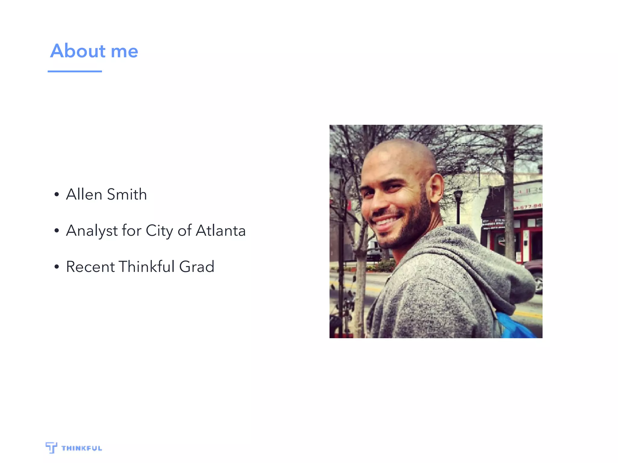 About me
• Allen Smith
• Analyst for City of Atlanta
• Recent Thinkful Grad
 