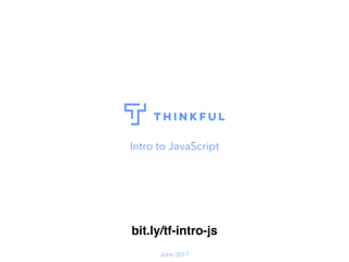 Intro to JavaScript
June 2017
bit.ly/tf-intro-js
 