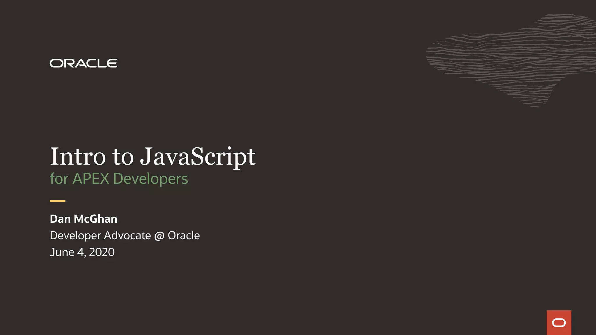 Developer Advocate @ Oracle June 4, 2020 Dan McGhan for APEX Developers Intro to JavaScript 