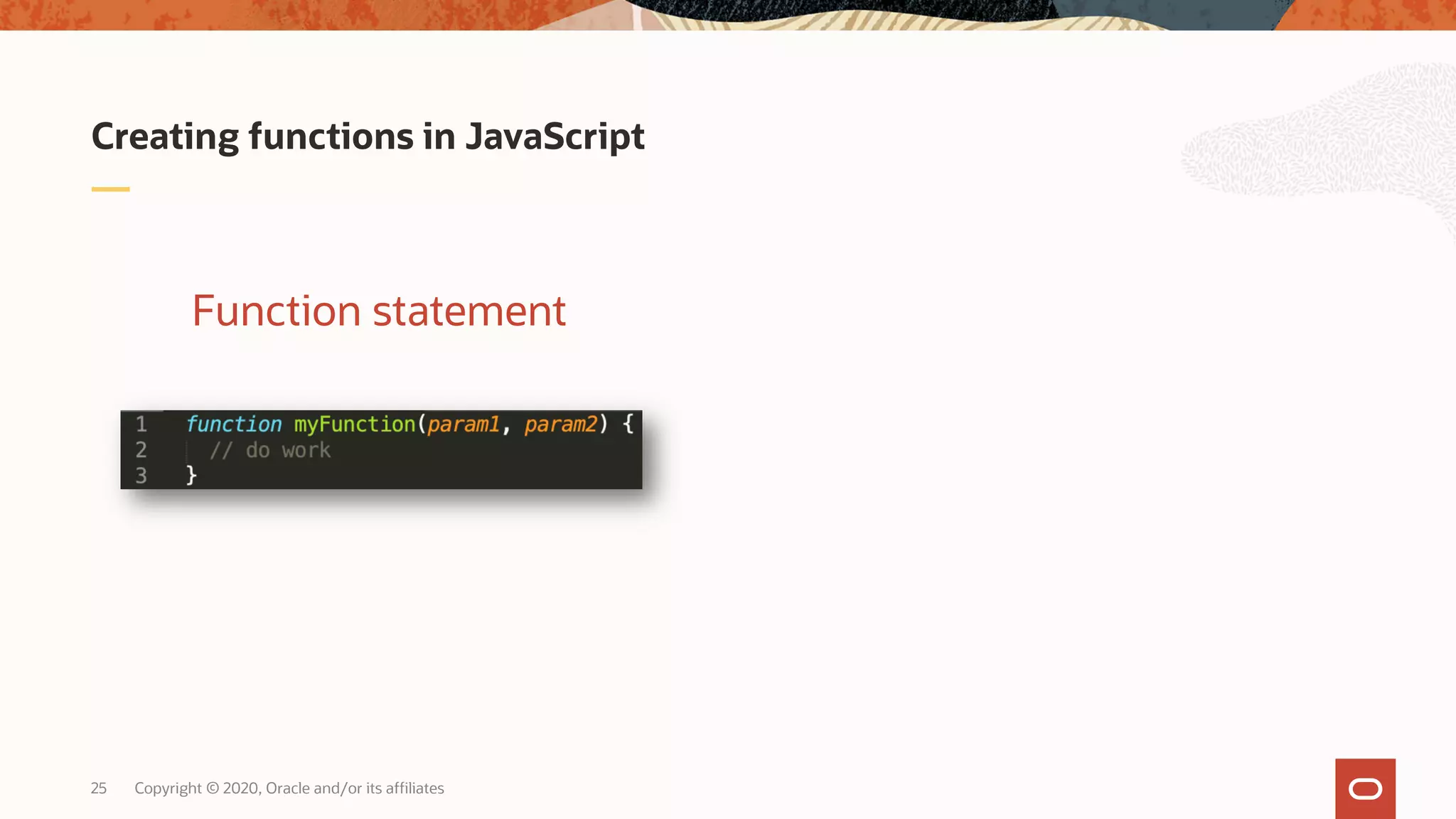 Copyright © 2020, Oracle and/or its affiliates25 Creating functions in JavaScript Function statement 