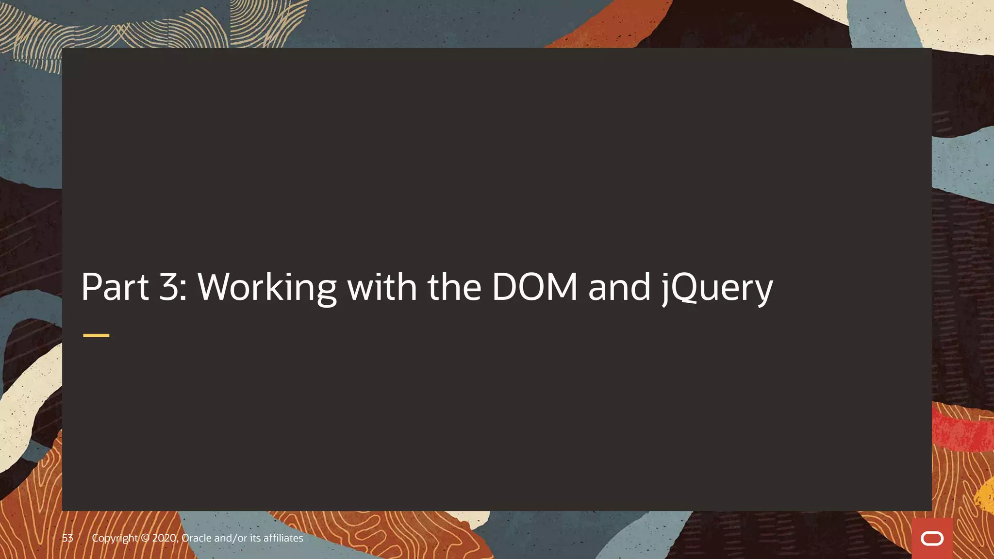 Copyright © 2020, Oracle and/or its affiliates53 Part 3: Working with the DOM and jQuery 