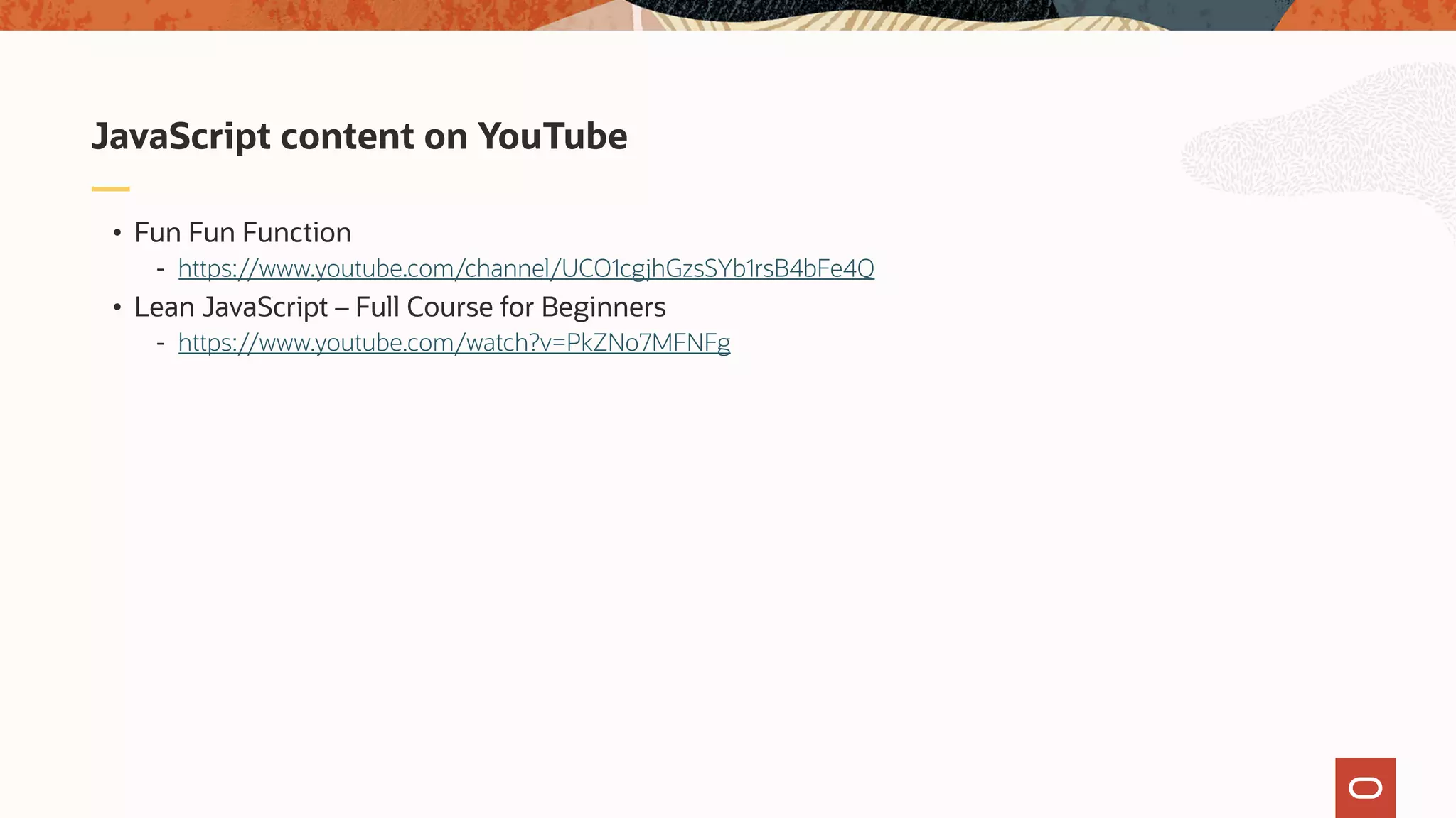 • Fun Fun Function - https://www.youtube.com/channel/UCO1cgjhGzsSYb1rsB4bFe4Q • Lean JavaScript – Full Course for Beginners - https://www.youtube.com/watch?v=PkZNo7MFNFg JavaScript content on YouTube 