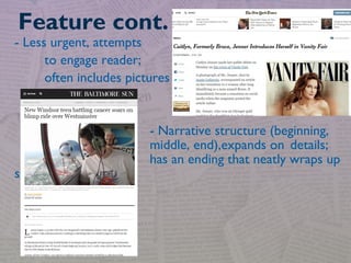 - Less urgent, attempts
to engage reader;
often includes pictures
- Narrative structure (beginning,
middle, end),expands on details;
has an ending that neatly wraps up
story
Feature cont.
 