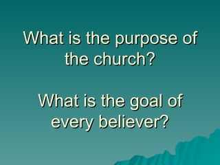 What is the purpose of the church? What is the goal of every believer? 