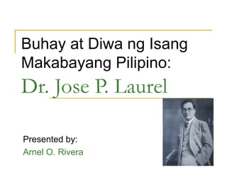 Buhay at Diwa ng Isang Makabayang Pilipino: Dr. Jose P. Laurel Presented by: Arnel O. Rivera 