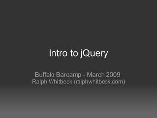 Intro to jQuery Buffalo Barcamp - March 2009  Ralph Whitbeck (ralphwhitbeck.com) 