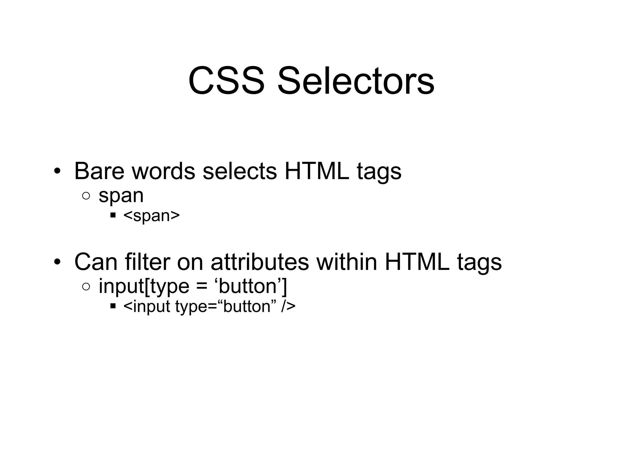 CSS Selectors Bare words selects HTML tags span <span> Can filter on attributes within HTML tags input[type = ‘button’] <input type=“button” /> 