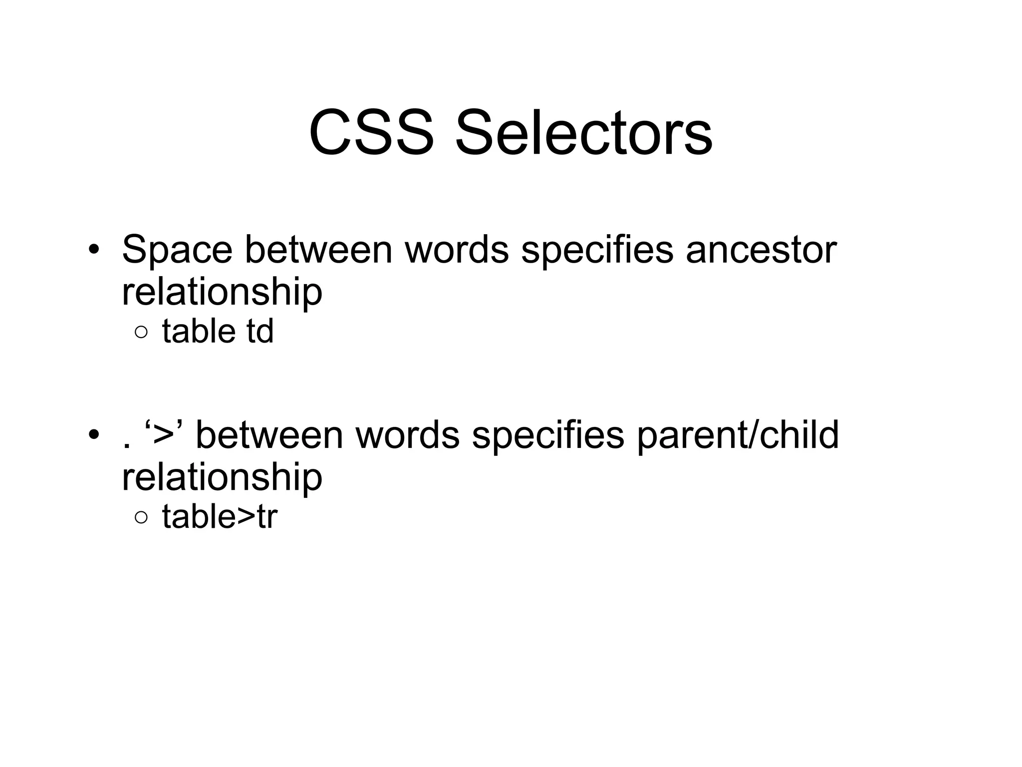 CSS Selectors Space between words specifies ancestor relationship table td .  ‘>’ between words specifies parent/child relationship table>tr 