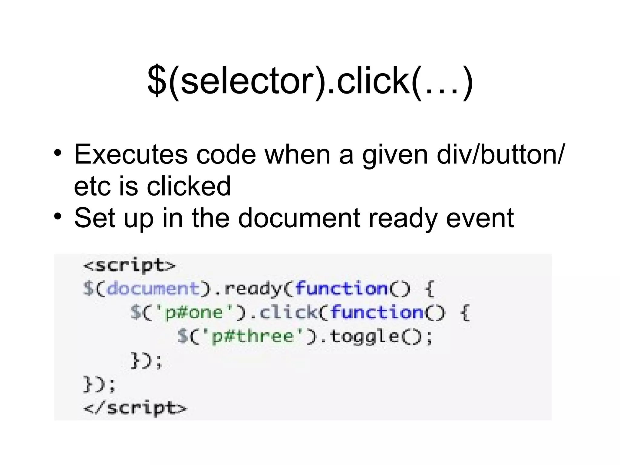 $(selector).click(…) Executes code when a given div/button/etc is clicked Set up in the document ready event 