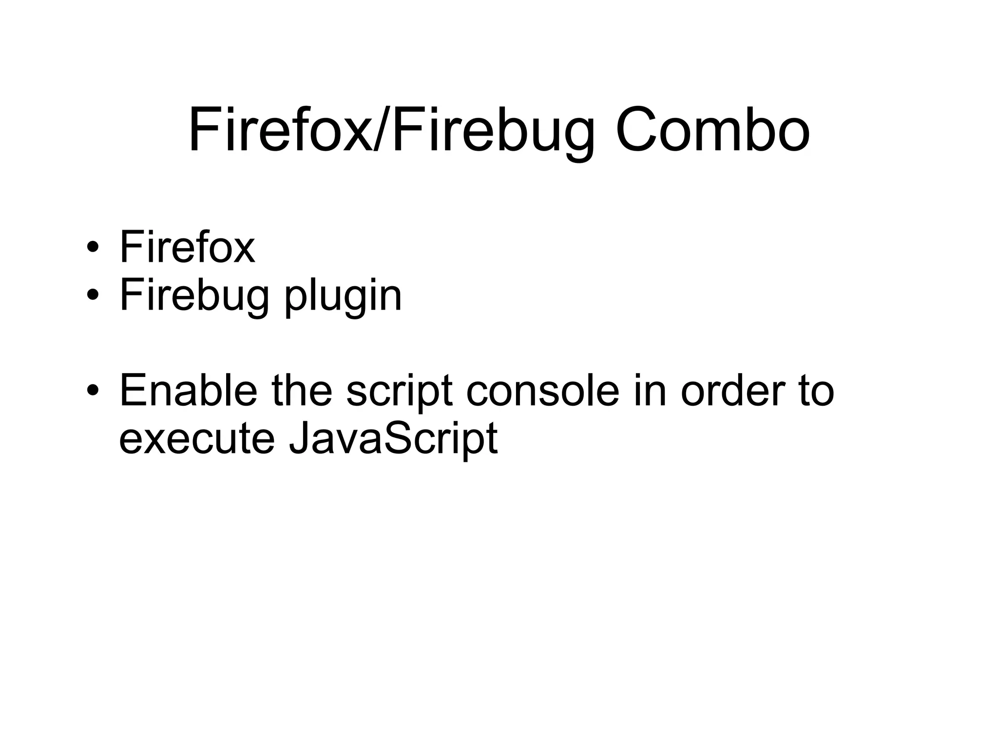 Firefox/Firebug Combo Firefox Firebug plugin Enable the script console in order to execute JavaScript 