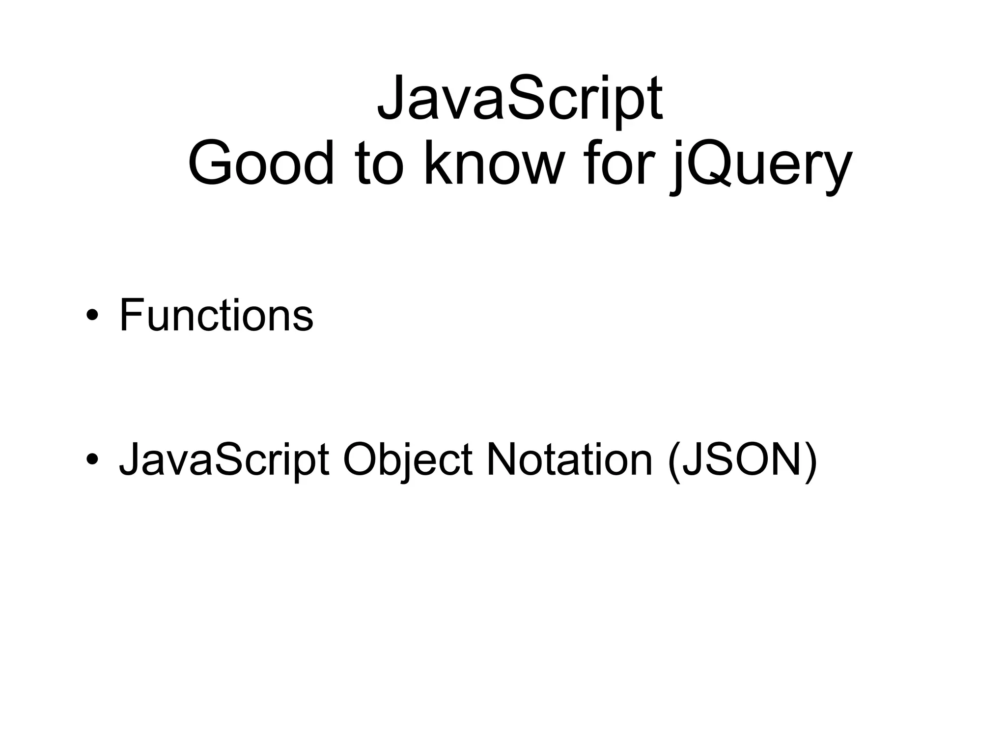 JavaScript Good to know for jQuery Functions JavaScript Object Notation (JSON) 