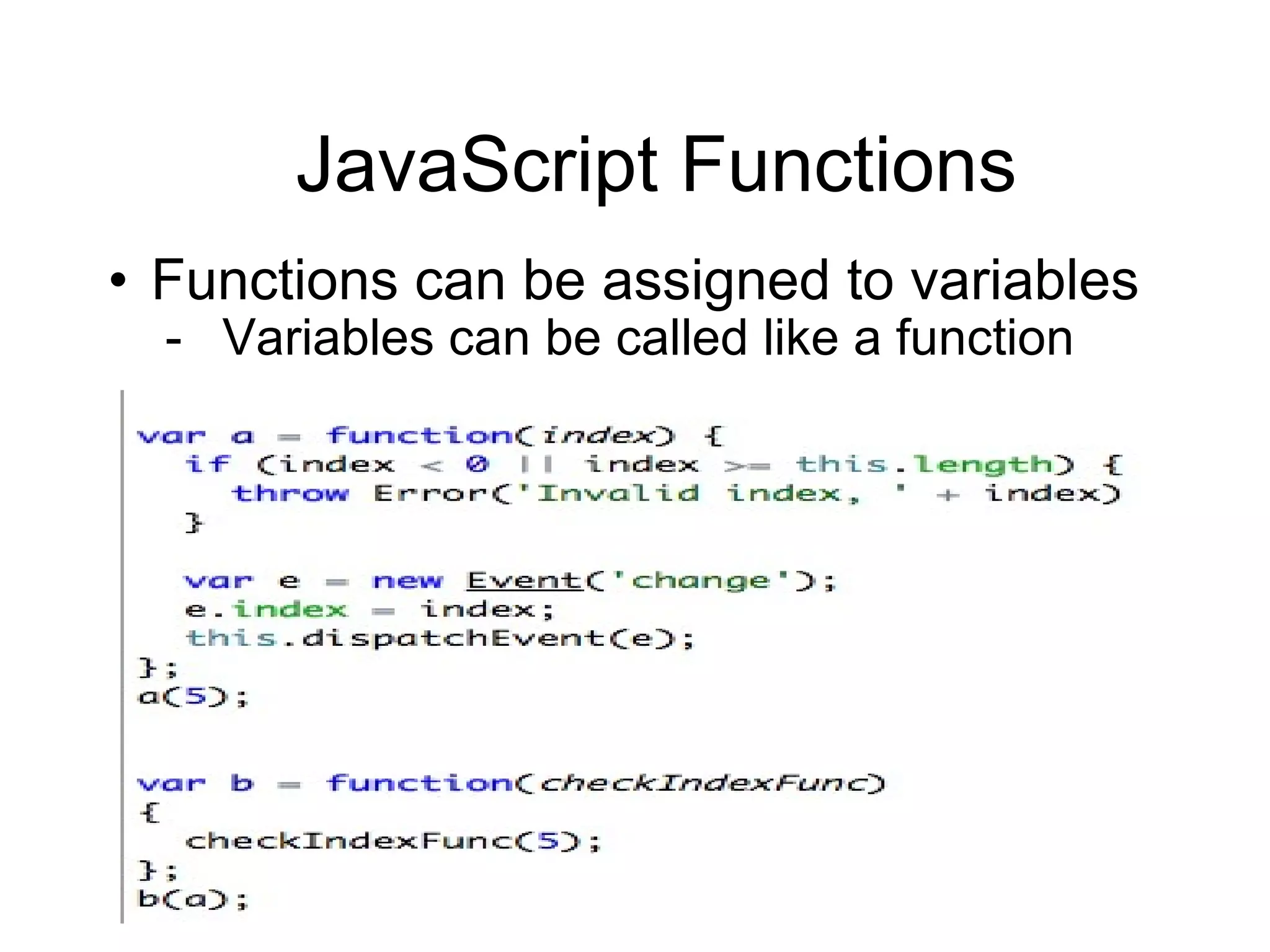 JavaScript Functions Functions can be assigned to variables Variables can be called like a function 