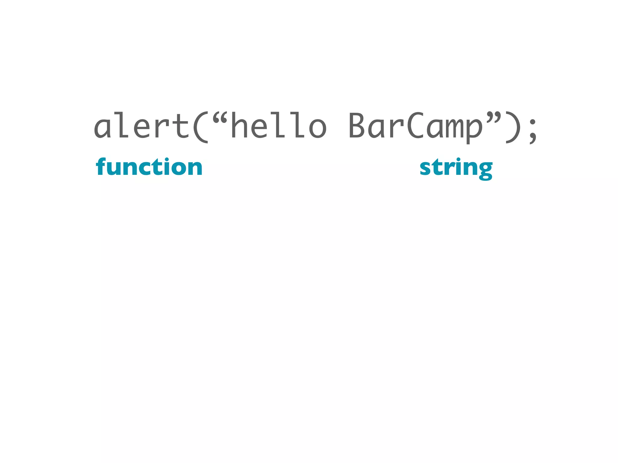 alert(“hello BarCamp”);
function        string
 