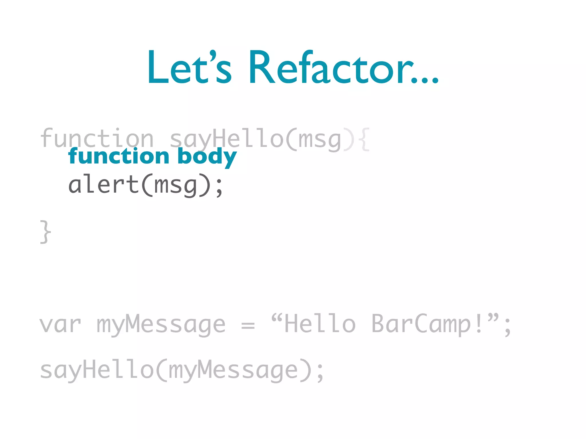 Let’s Refactor...
function sayHello(msg){
  function body
  alert(msg);
}


var myMessage = “Hello BarCamp!”;
sayHello(myMessage);
 
