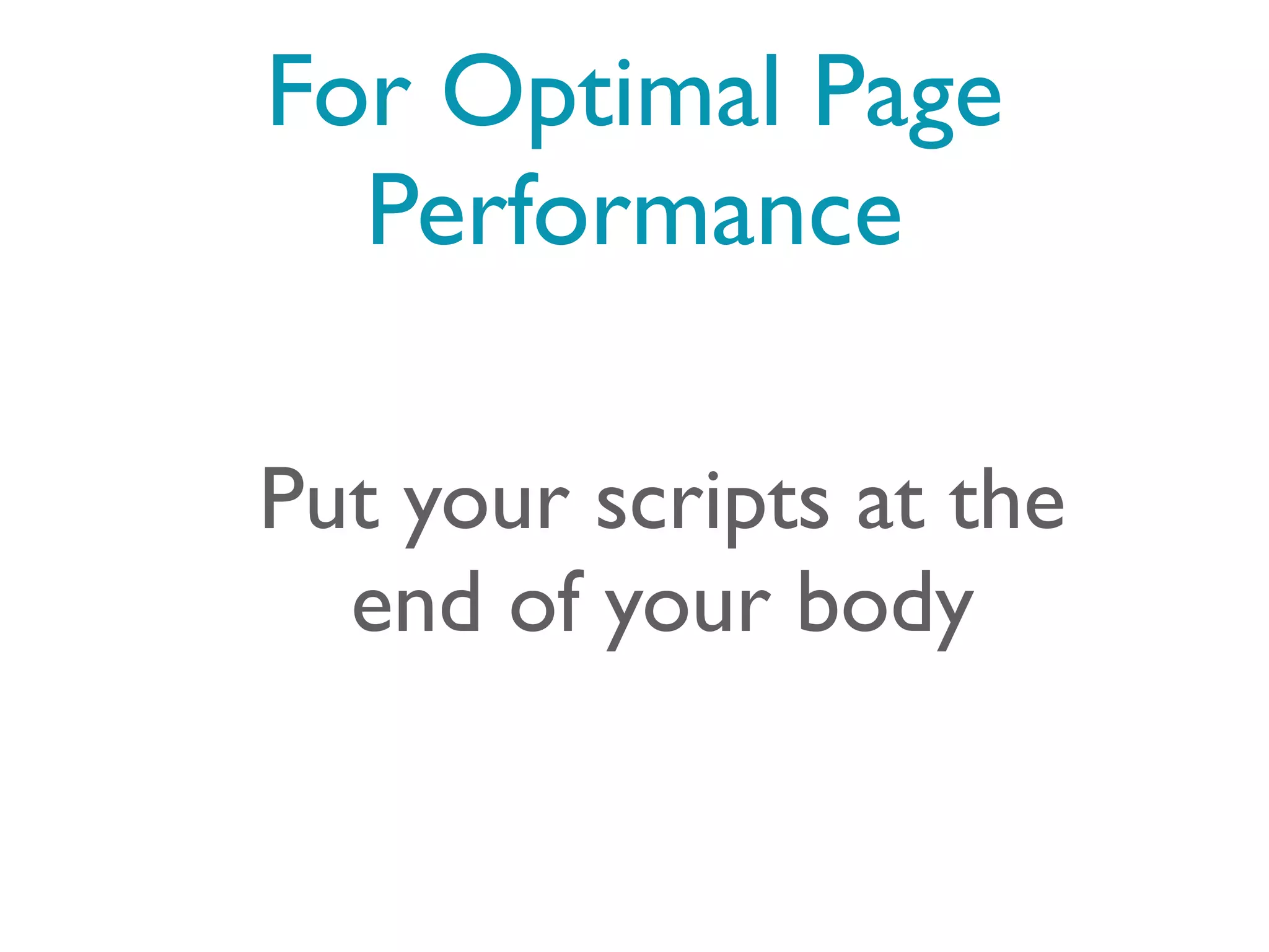 For Optimal Page
  Performance

Put your scripts at the
  end of your body
 