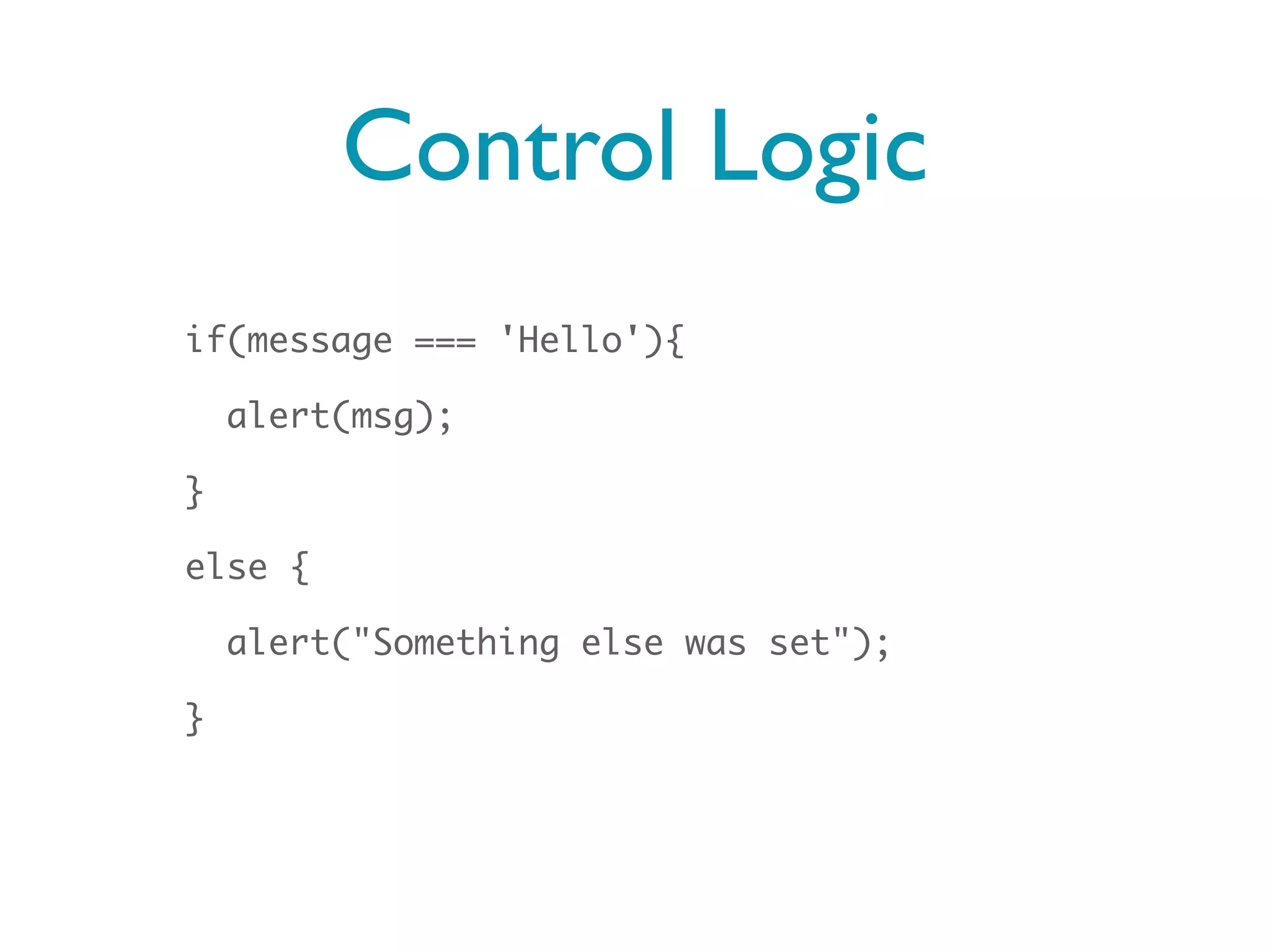 Control Logic
if(message === 'Hello'){

    alert(msg);

}

else {

    alert("Something else was set");

}
 