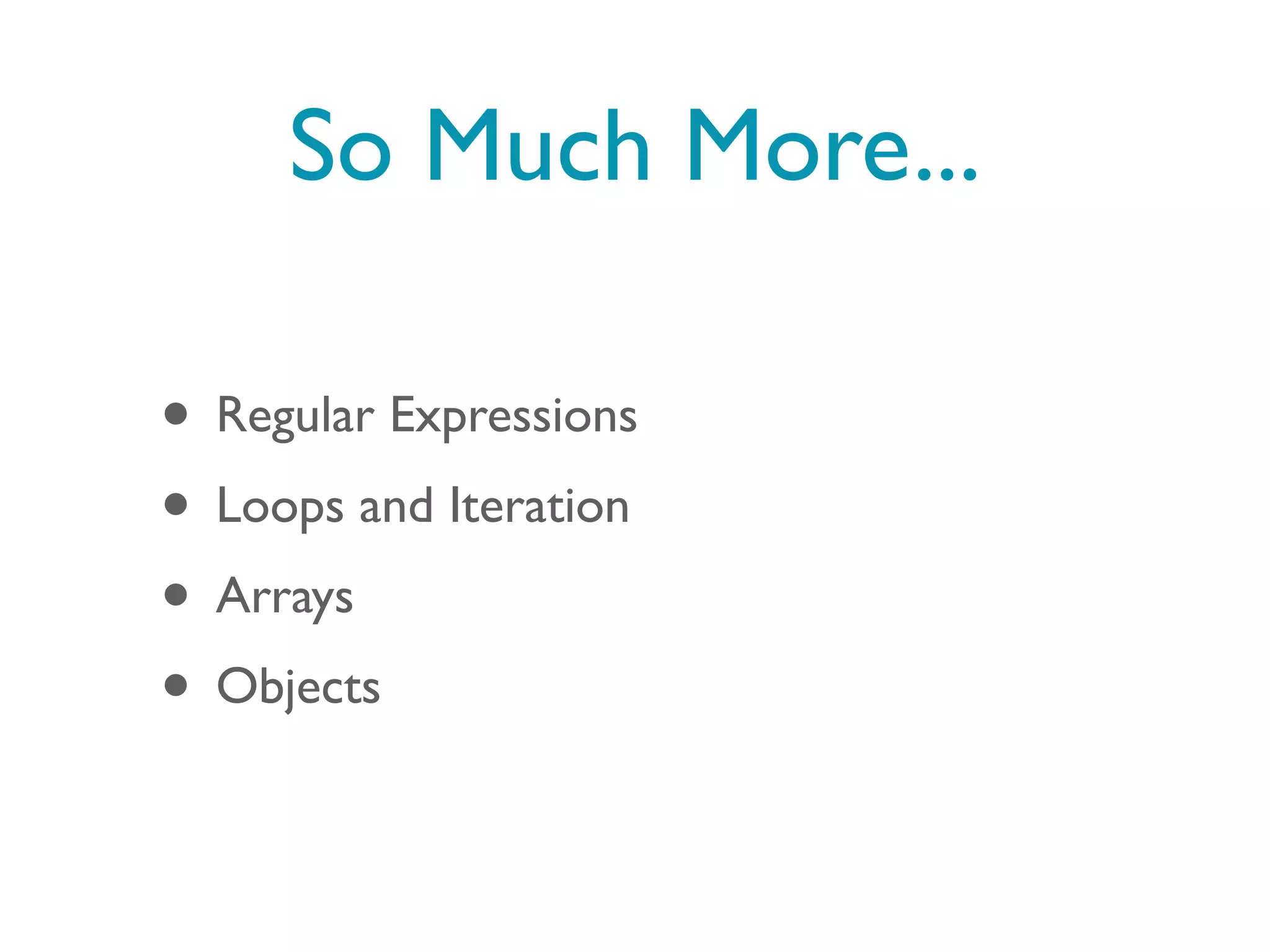 So Much More...

• Regular Expressions
• Loops and Iteration
• Arrays
• Objects
 