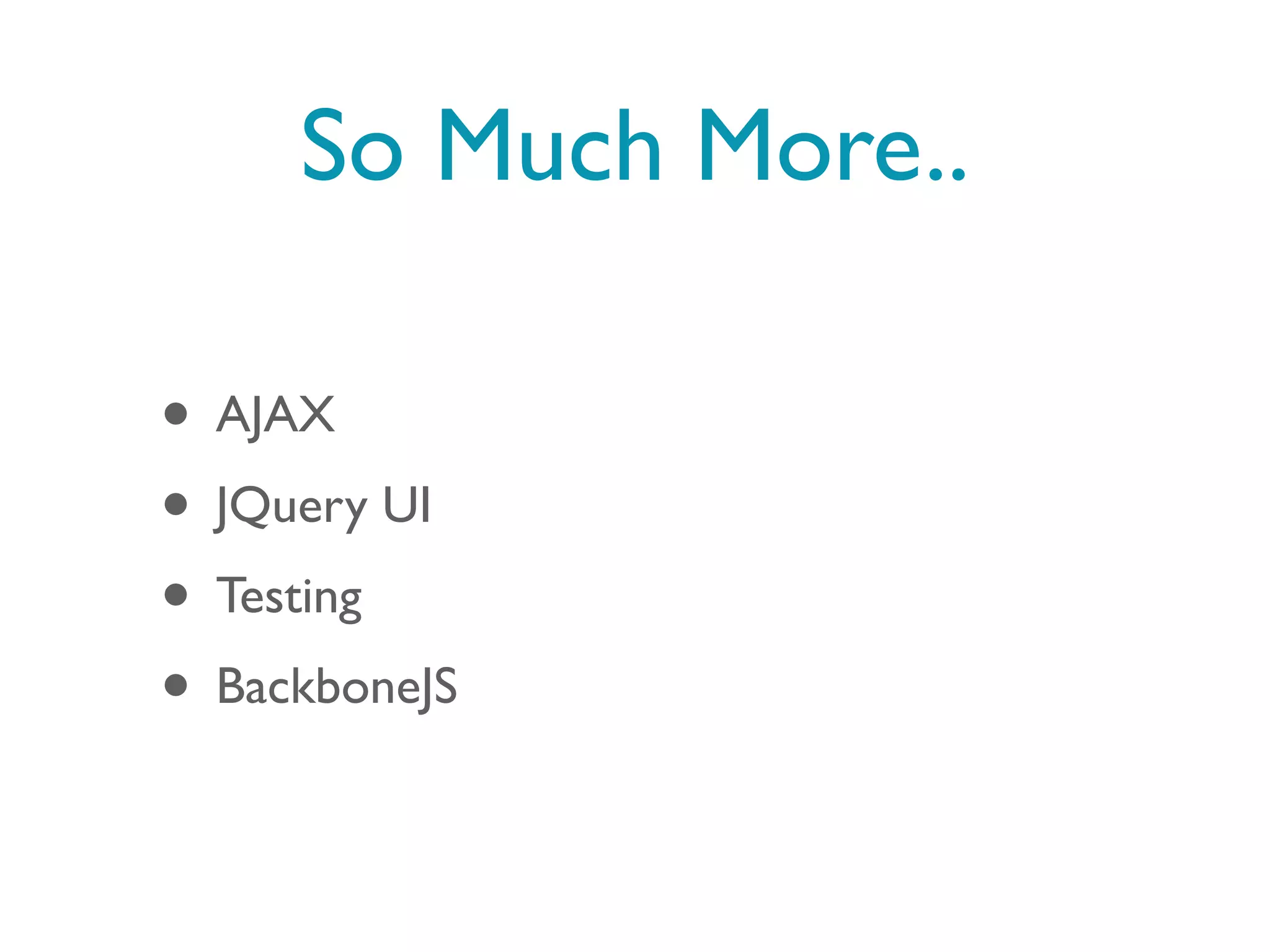 So Much More..

• AJAX
• JQuery UI
• Testing
• BackboneJS
 