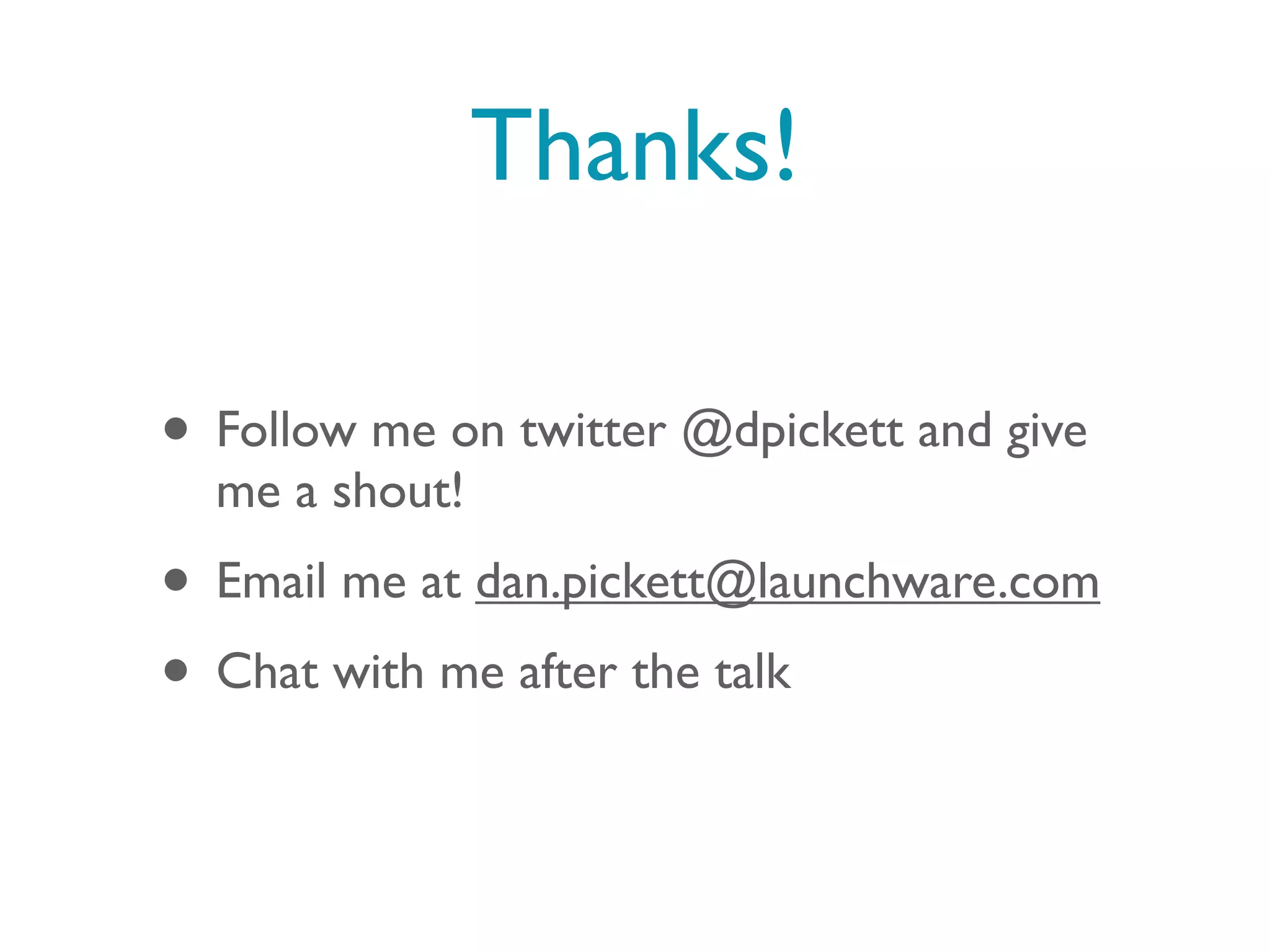 Thanks!

• Follow me on twitter @dpickett and give
  me a shout!
• Email me at dan.pickett@launchware.com
• Chat with me after the talk
 
