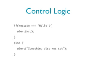 Control Logic
if(message === 'Hello'){

    alert(msg);

}

else {

    alert("Something else was set");

}
 