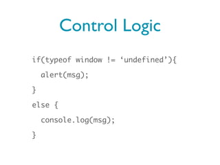 Control Logic
if(typeof window != ‘undefined’){

    alert(msg);

}

else {

    console.log(msg);

}
 