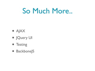So Much More..

• AJAX
• JQuery UI
• Testing
• BackboneJS
 