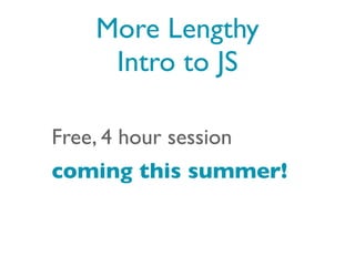 More Lengthy
     Intro to JS

Free, 4 hour session
coming this summer!
 
