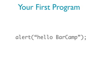 Your First Program


alert(“hello BarCamp”);
 