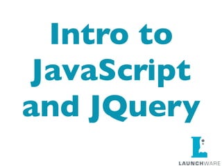 Intro to
 JavaScript
and JQuery
 
