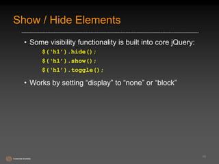 Show / Hide Elements 
• Some visibility functionality is built into core jQuery: 
$(‘h1’).hide(); 
$(‘h1’).show(); 
$(‘h1’).toggle(); 
• Works by setting “display” to “none” or “block” 
49 
 