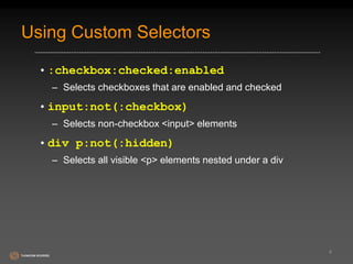 Using Custom Selectors 
•:checkbox:checked:enabled 
– Selects checkboxes that are enabled and checked 
•input:not(:checkbox) 
– Selects non-checkbox <input> elements 
•div p:not(:hidden) 
– Selects all visible <p> elements nested under a div 
8 
 