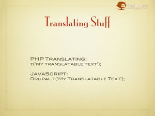 Translating Stuff

PHP Translating:
t(‘my translatable text’);

JavaScript:
Drupal.t(‘My Translatable Text’);
 