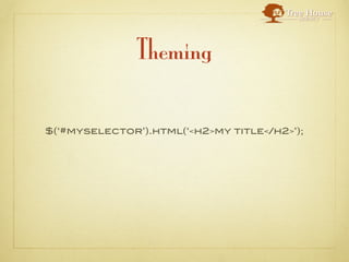 Theming

$(‘#myselector’).html(‘<h2>my title</h2>’);
 