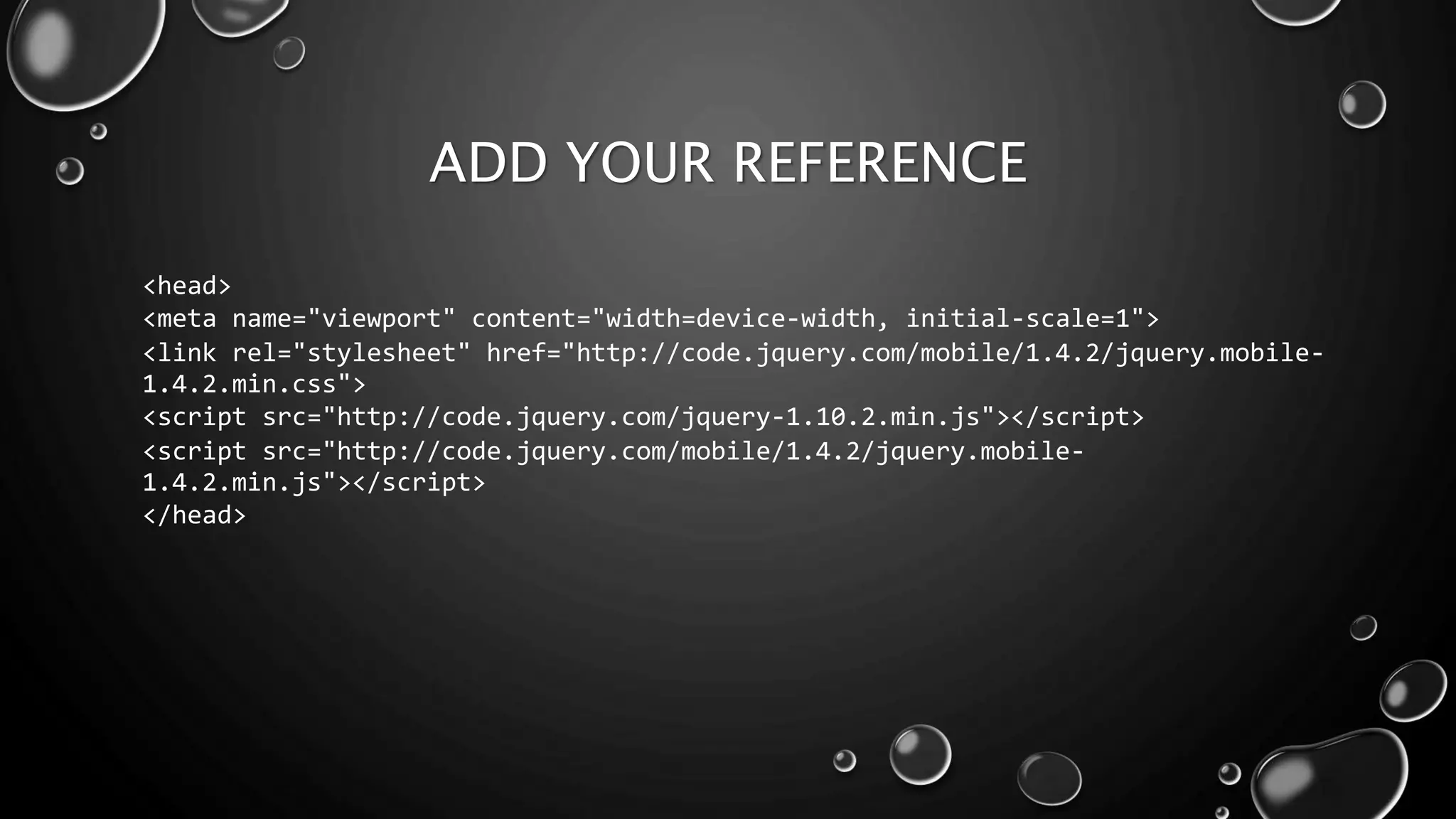 ADD YOUR REFERENCE 
<head> 
<meta name="viewport" content="width=device-width, initial-scale=1"> 
<link rel="stylesheet" href="http://code.jquery.com/mobile/1.4.2/jquery.mobile- 
1.4.2.min.css"> 
<script src="http://code.jquery.com/jquery-1.10.2.min.js"></script> 
<script src="http://code.jquery.com/mobile/1.4.2/jquery.mobile- 
1.4.2.min.js"></script> 
</head> 
 