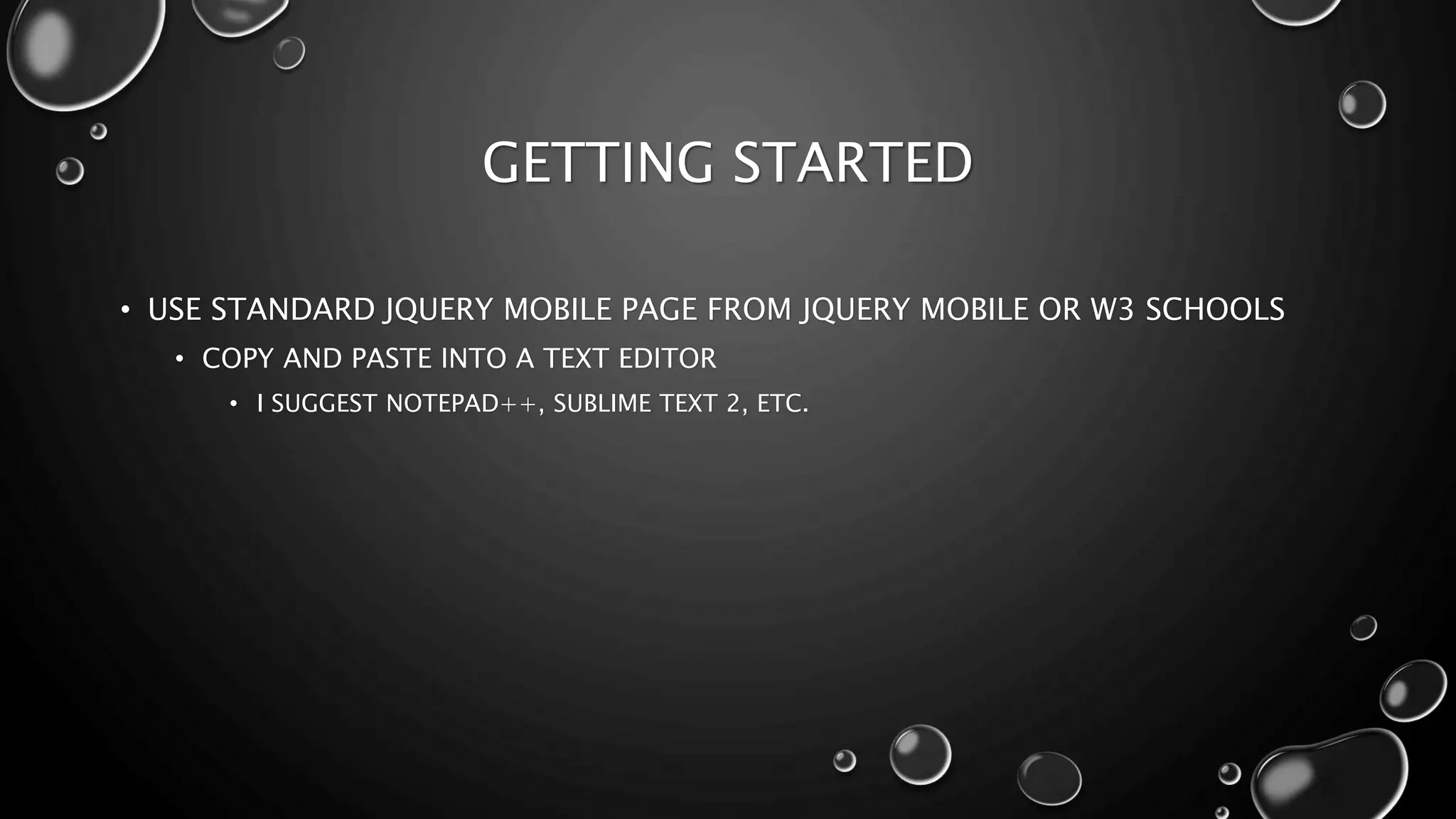 GETTING STARTED 
• USE STANDARD JQUERY MOBILE PAGE FROM JQUERY MOBILE OR W3 SCHOOLS 
• COPY AND PASTE INTO A TEXT EDITOR 
• I SUGGEST NOTEPAD++, SUBLIME TEXT 2, ETC. 
 