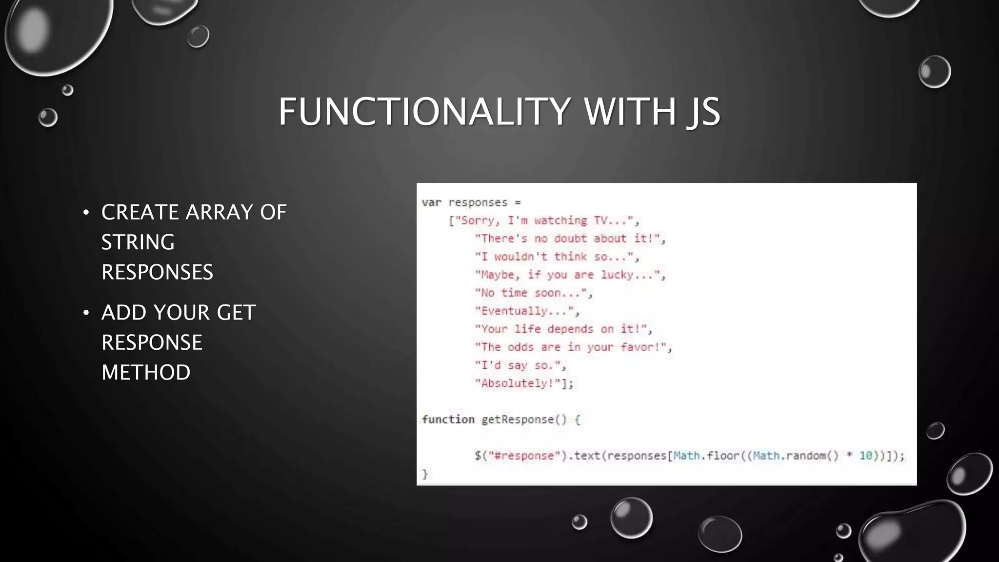 FUNCTIONALITY WITH JS 
• CREATE ARRAY OF 
STRING 
RESPONSES 
• ADD YOUR GET 
RESPONSE 
METHOD 
 